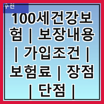 100세건강보험 | 보장내용 | 가입조건 | 보험료 | 장점 | 단점 | 비교분석 | 추천상품