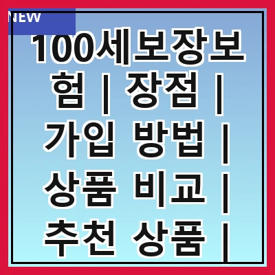 100세보장보험 | 장점 | 가입 방법 | 상품 비교 | 추천 상품 | 주의사항 | 실속 팁 | 후기 | FAQ