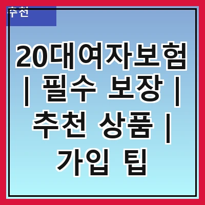 20대여자보험 | 필수 보장 | 추천 상품 | 가입 팁