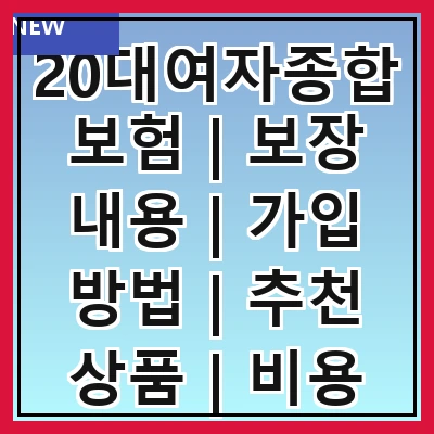 20대여자종합보험 | 보장 내용 | 가입 방법 | 추천 상품 | 비용 비교 | 필요성 | 주의사항 | 후기