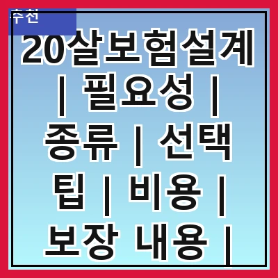 20살보험설계 | 필요성 | 종류 | 선택 팁 | 비용 | 보장 내용 | 가입 방법 | 추천 상품