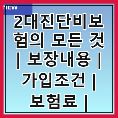 2대진단비보험의 모든 것 | 보장내용 | 가입조건 | 보험료 | 필요성 | 상품비교 | 추천상품 | 가입절차 | 주의사항