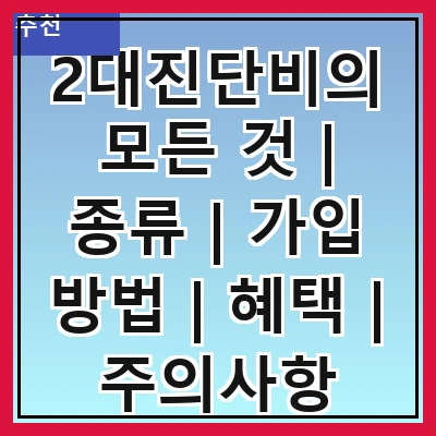2대진단비의 모든 것 | 종류 | 가입 방법 | 혜택 | 주의사항