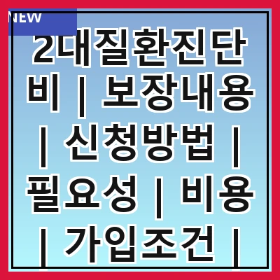 2대질환진단비 | 보장내용 | 신청방법 | 필요성 | 비용 | 가입조건 | 유의사항 | 사례