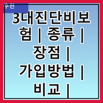 3대진단비보험 | 종류 | 장점 | 가입방법 | 비교 | 주의사항 | 추천상품