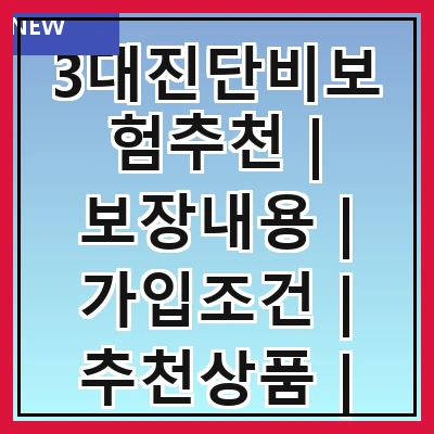 3대진단비보험추천 | 보장내용 | 가입조건 | 추천상품 | 비교방법 | 필요성 | 주의사항 | 후기 | 결론