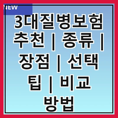 3대질병보험추천 | 종류 | 장점 | 선택 팁 | 비교 방법
