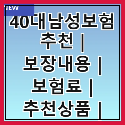 40대남성보험추천 | 보장내용 | 보험료 | 추천상품 | 가입방법 | 주의사항 | 후기 | 비교사이트