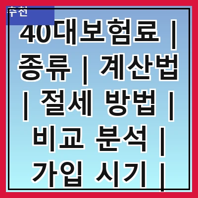 40대보험료 | 종류 | 계산법 | 절세 방법 | 비교 분석 | 가입 시기 | 추천 상품 | 주의 사항