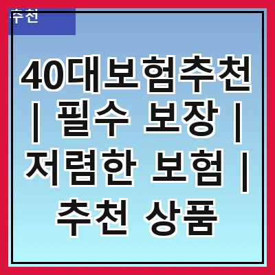 40대보험추천 | 필수 보장 | 저렴한 보험 | 추천 상품