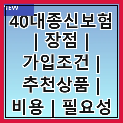 40대종신보험 | 장점 | 가입조건 | 추천상품 | 비용 | 필요성 | 비교분석 | 주의사항
