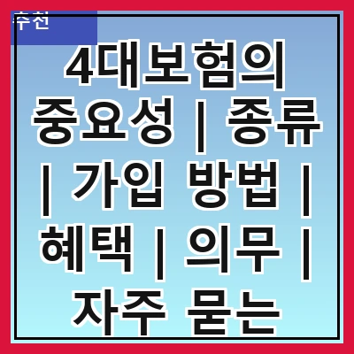 4대보험의 중요성 | 종류 | 가입 방법 | 혜택 | 의무 | 자주 묻는 질문