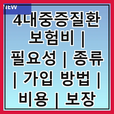 4대중증질환보험비 | 필요성 | 종류 | 가입 방법 | 비용 | 보장 내용 | 추천 상품 | 주의사항