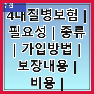 4대질병보험 | 필요성 | 종류 | 가입방법 | 보장내용 | 비용 | 추천상품 | 주의사항