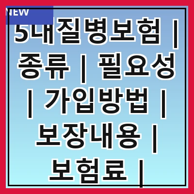 5대질병보험 | 종류 | 필요성 | 가입방법 | 보장내용 | 보험료 | 추천상품 | 주의사항
