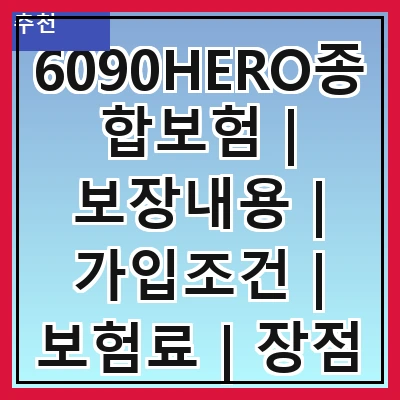6090HERO종합보험 | 보장내용 | 가입조건 | 보험료 | 장점 | 단점 | 비교분석 | 고객후기