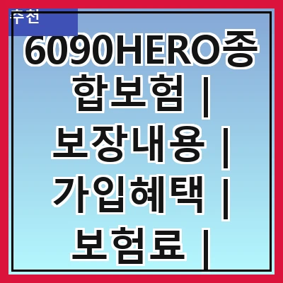 6090HERO종합보험 | 보장내용 | 가입혜택 | 보험료 | 비교분석 | 추천사례 | 자주하는 질문 | 가입방법