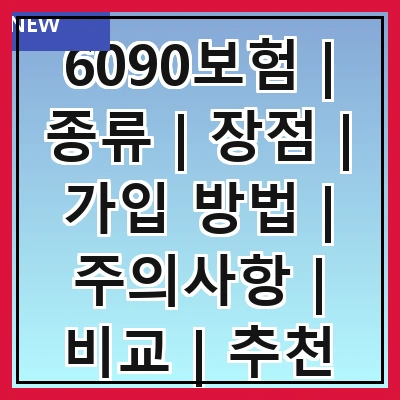 6090보험 | 종류 | 장점 | 가입 방법 | 주의사항 | 비교 | 추천 상품 | 후기