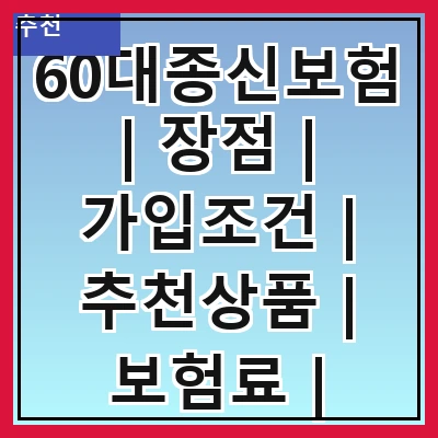 60대종신보험 | 장점 | 가입조건 | 추천상품 | 보험료 | 보장내용 | 해지환급금 | 비교사이트