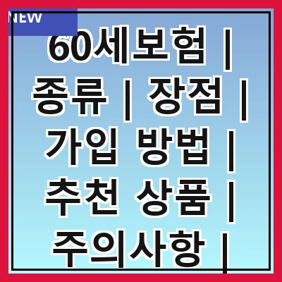 60세보험 | 종류 | 장점 | 가입 방법 | 추천 상품 | 주의사항 | 비용 | 비교 분석