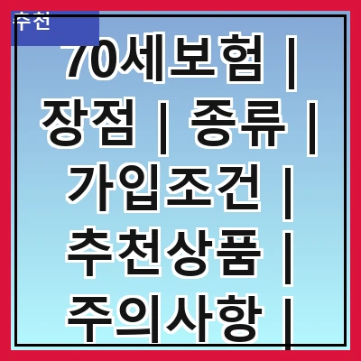 70세보험 | 장점 | 종류 | 가입조건 | 추천상품 | 주의사항 | 비교방법 | 해지절차