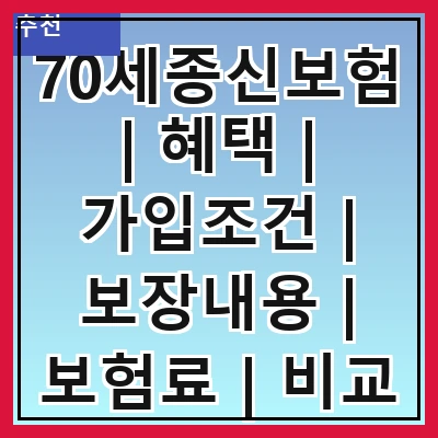 70세종신보험 | 혜택 | 가입조건 | 보장내용 | 보험료 | 비교 | 후기 | FAQ