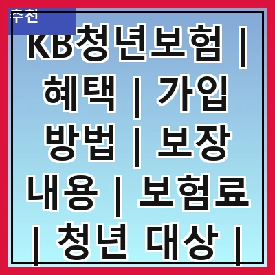 KB청년보험 | 혜택 | 가입 방법 | 보장 내용 | 보험료 | 청년 대상 | 필요성 | 후기