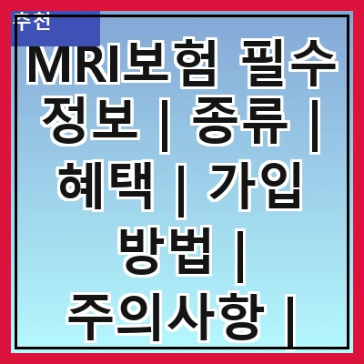 MRI보험 필수 정보 | 종류 | 혜택 | 가입 방법 | 주의사항 | 비용 | 비교 | 후기