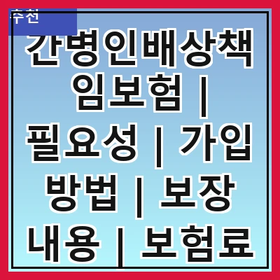간병인배상책임보험 | 필요성 | 가입 방법 | 보장 내용 | 보험료 | 주의 사항 | 사례 분석 | 비교하기