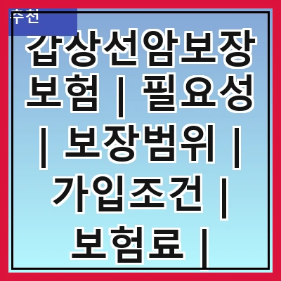 갑상선암보장보험 | 필요성 | 보장범위 | 가입조건 | 보험료 | 비교방법 | 추천상품 | 주의사항