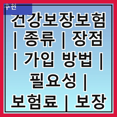건강보장보험 | 종류 | 장점 | 가입 방법 | 필요성 | 보험료 | 보장 범위 | 주의 사항 | 추천 상품