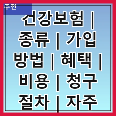 건강보험 | 종류 | 가입 방법 | 혜택 | 비용 | 청구 절차 | 자주 하는 질문 | 최신 정보
