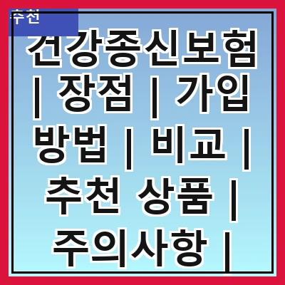건강종신보험 | 장점 | 가입 방법 | 비교 | 추천 상품 | 주의사항 | 필요성 | 비용 | FAQ