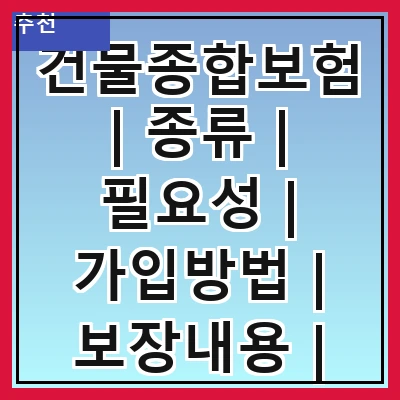 건물종합보험 | 종류 | 필요성 | 가입방법 | 보장내용 | 보험료 | 주의사항 | 추천상품