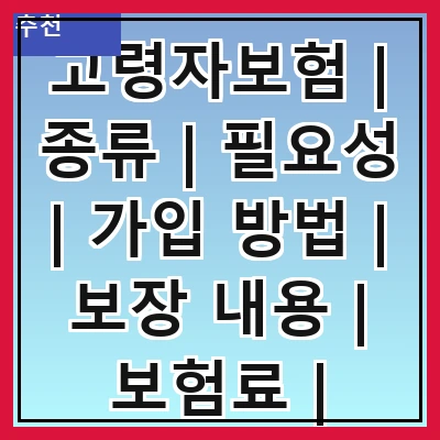 고령자보험 | 종류 | 필요성 | 가입 방법 | 보장 내용 | 보험료 | 주의사항 | 추천 상품 | 후기