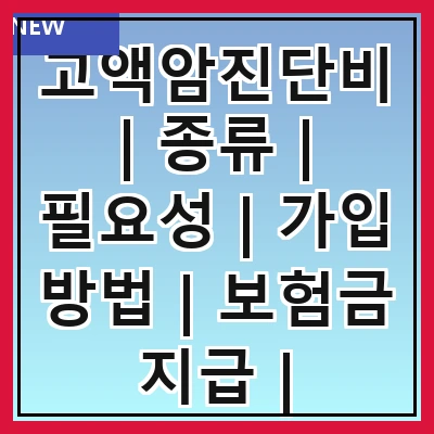 고액암진단비 | 종류 | 필요성 | 가입 방법 | 보험금 지급 | 주의사항 | 추천 상품 | 비교 분석