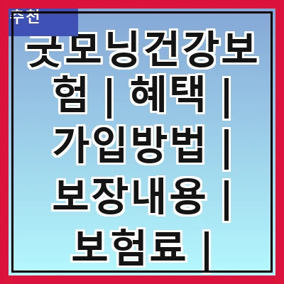 굿모닝건강보험 | 혜택 | 가입방법 | 보장내용 | 보험료 | 비교사이트 | 고객 후기 | 자주 묻는 질문