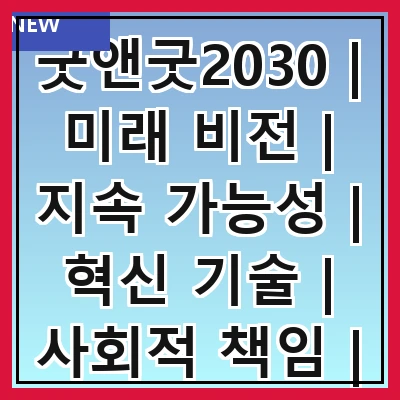 굿앤굿2030 | 미래 비전 | 지속 가능성 | 혁신 기술 | 사회적 책임 | 경제 성장 | 글로벌 협력 | 청년 참여