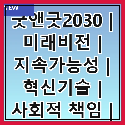 굿앤굿2030 | 미래비전 | 지속가능성 | 혁신기술 | 사회적 책임 | 경제 성장
