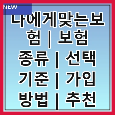 나에게맞는보험 | 보험 종류 | 선택 기준 | 가입 방법 | 추천 상품
