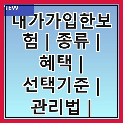 내가가입한보험 | 종류 | 혜택 | 선택기준 | 관리법 | 자주하는 질문