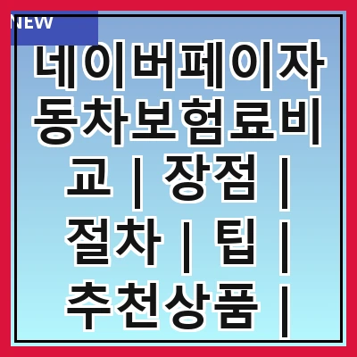 네이버페이자동차보험료비교 | 장점 | 절차 | 팁 | 추천상품 | 주의사항 | 비용절감 | 후기 | FAQ