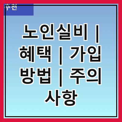 노인실비 | 혜택 | 가입 방법 | 주의 사항