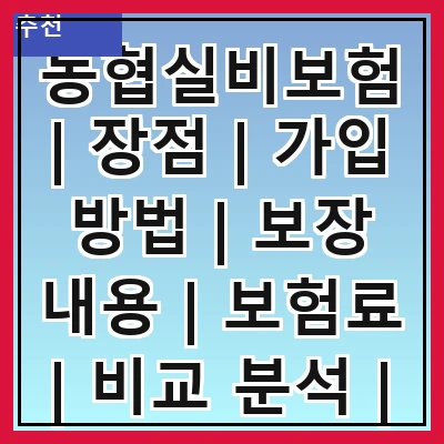 농협실비보험 | 장점 | 가입 방법 | 보장 내용 | 보험료 | 비교 분석 | 고객 후기 | 주의 사항