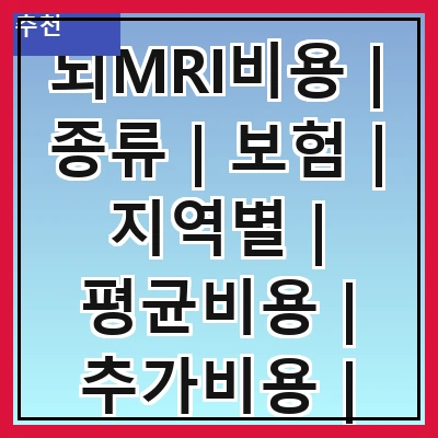 뇌MRI비용 | 종류 | 보험 | 지역별 | 평균비용 | 추가비용 | 절차 | 주의사항