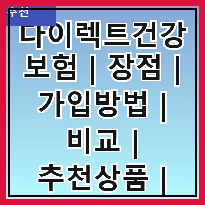 다이렉트건강보험 | 장점 | 가입방법 | 비교 | 추천상품 | 주의사항 | 혜택 | FAQ