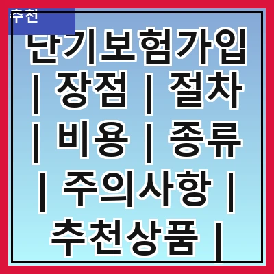 단기보험가입 | 장점 | 절차 | 비용 | 종류 | 주의사항 | 추천상품 | 비교사이트