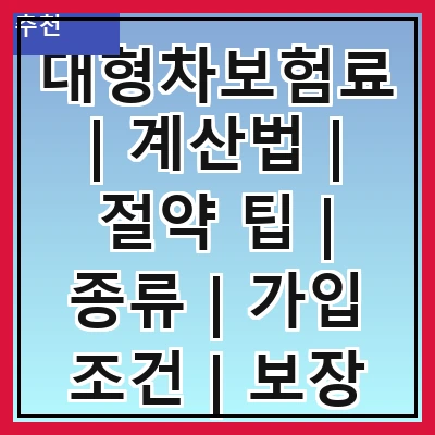 대형차보험료 | 계산법 | 절약 팁 | 종류 | 가입 조건 | 보장 내용 | 보험사 비교 | 최신 동향