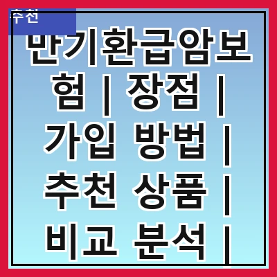만기환급암보험 | 장점 | 가입 방법 | 추천 상품 | 비교 분석 | 주의사항 | 실속 팁 | 고객 후기