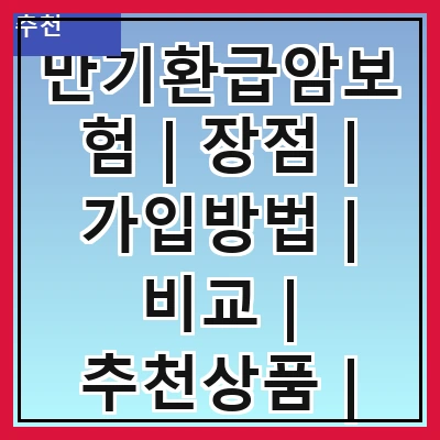 만기환급암보험 | 장점 | 가입방법 | 비교 | 추천상품 | 주의사항 | 사례 | FAQ